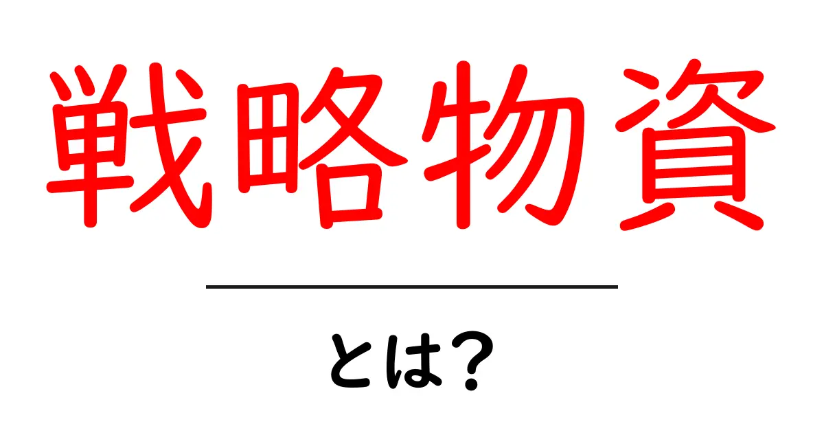 戦略物資とは？初心者でもわかる基礎ガイドと身近な影響共起語・同意語・対義語も併せて解説！