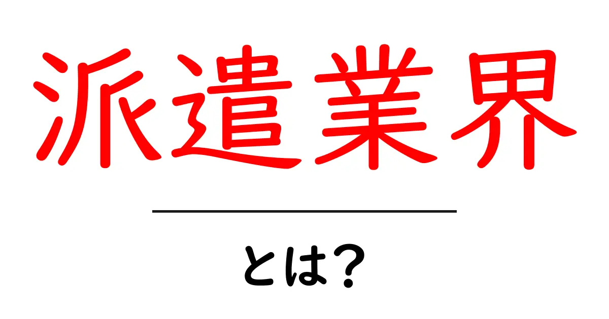 派遣業界とは？初心者でも分かる基礎と今後の動向を徹底解説共起語・同意語・対義語も併せて解説！