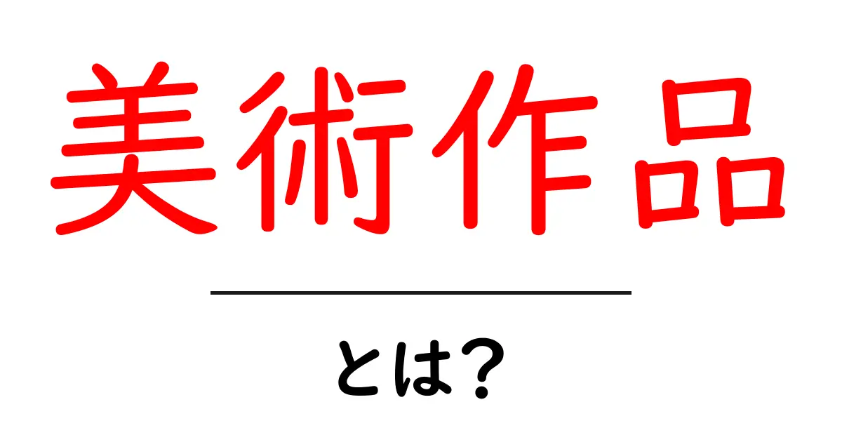 美術作品とは？初心者でも分かる基本ガイド：美術作品の意味と楽しみ方共起語・同意語・対義語も併せて解説！
