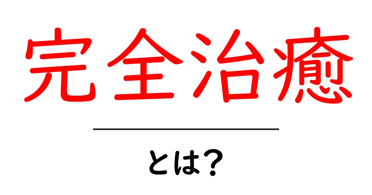 完全治癒とは何か?初心者にも分かる基礎ガイドとよくある誤解の解消共起語・同意語・対義語も併せて解説!