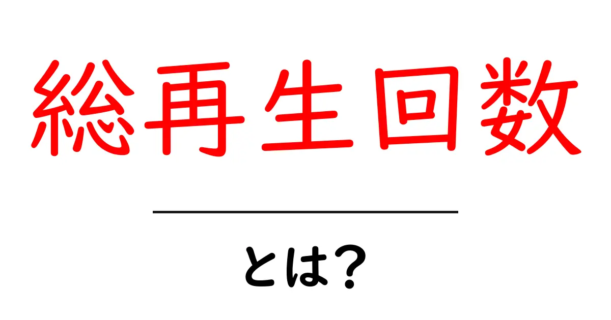 総再生回数・とは?初心者にも分かる基本と使い方ガイド共起語・同意語・対義語も併せて解説!