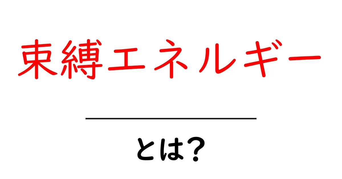 束縛エネルギーとは？中学生にも分かるやさしい解説と身近な例共起語・同意語・対義語も併せて解説！
