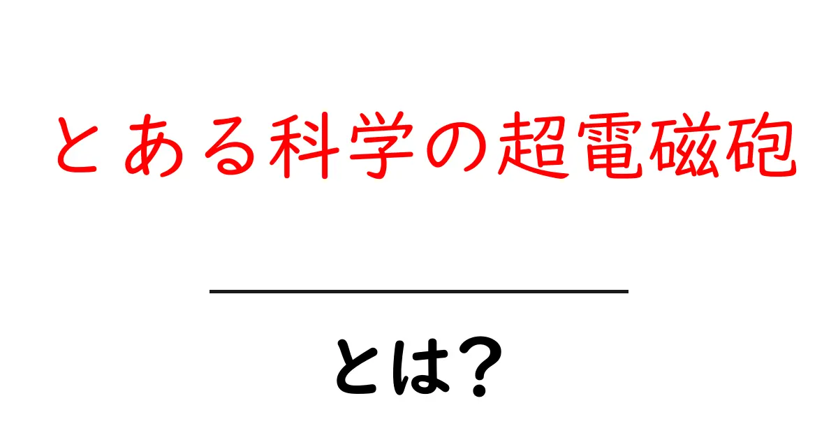 とある科学の超電磁砲・とは？初心者向けわかりやすい解説ガイド共起語・同意語・対義語も併せて解説！