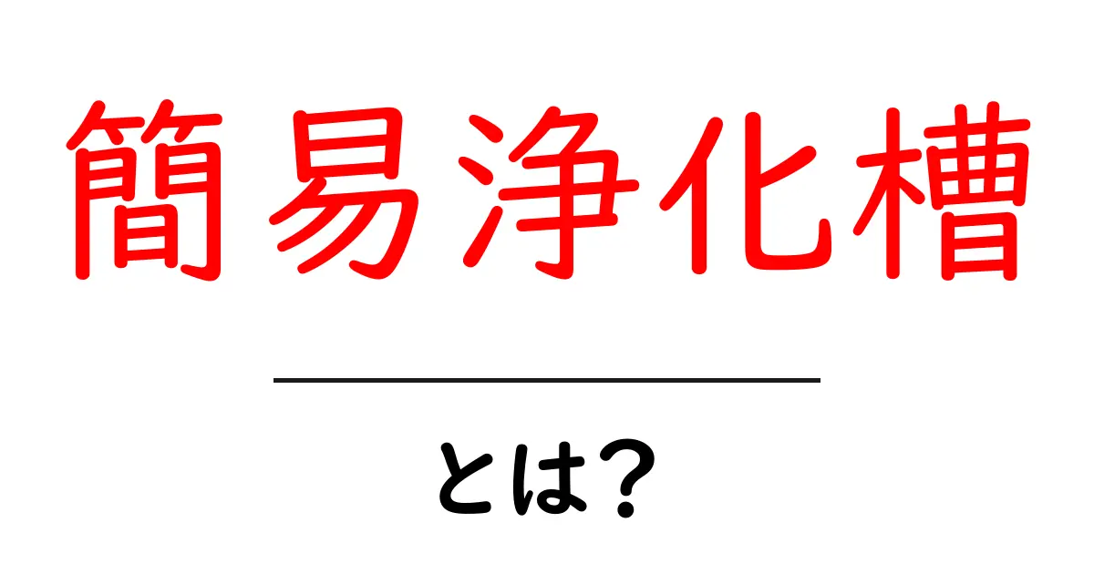 簡易浄化槽とは?初心者でも分かる基本と選び方・設置のポイント共起語・同意語・対義語も併せて解説!