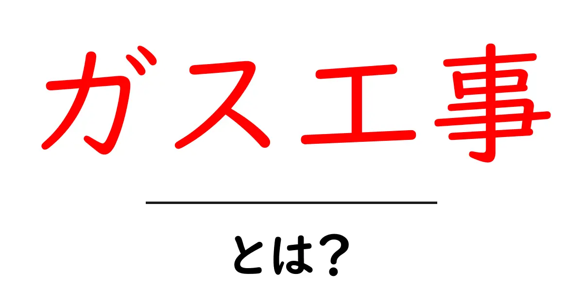 ガス工事・とは？初心者でもわかる基礎ガイド共起語・同意語・対義語も併せて解説！
