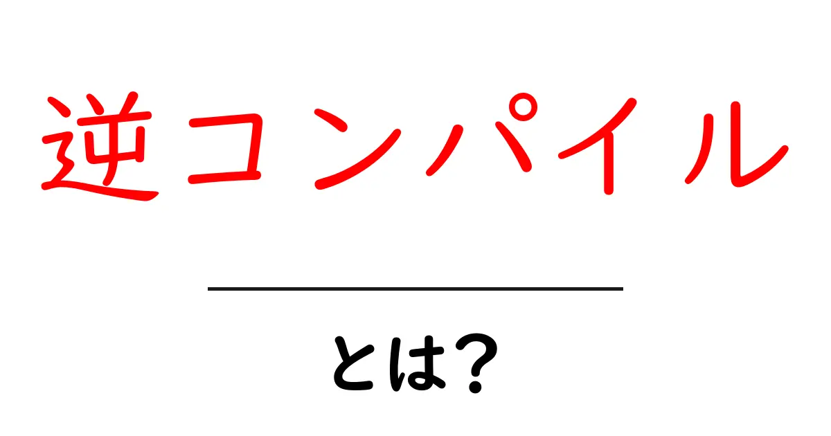 逆コンパイルとは？初心者のための基礎と安全な使い方ガイド共起語・同意語・対義語も併せて解説！