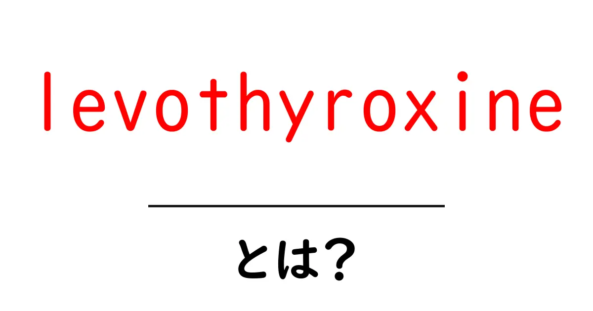 levothyroxineとは？初心者にも分かる薬の仕組みと使い方共起語・同意語・対義語も併せて解説！