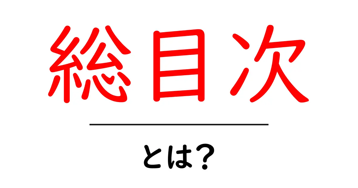 総目次・とは？初心者でも分かる使い方と意味を徹底解説共起語・同意語・対義語も併せて解説！