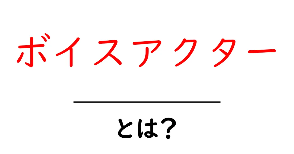 ボイスアクターとは?初心者でもわかる基礎解説共起語・同意語・対義語も併せて解説!