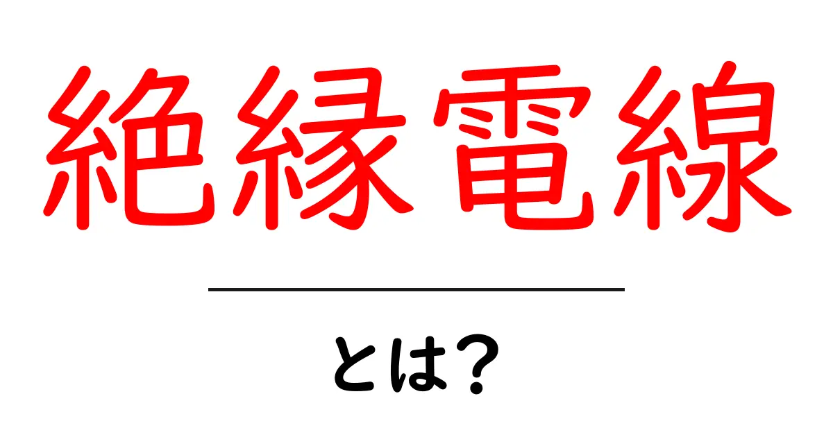 絶縁電線とは?初心者でも分かる基礎ガイド共起語・同意語・対義語も併せて解説!