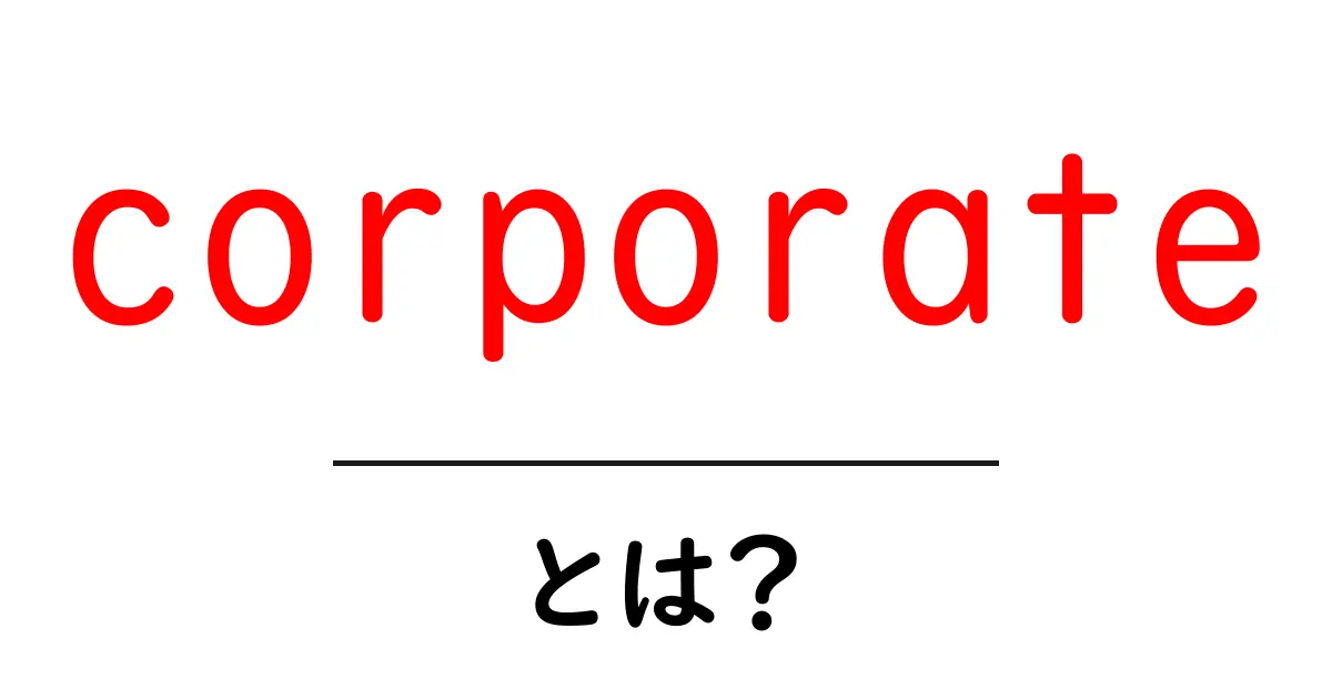 corporateとは?初心者向けガイド〜企業用語をやさしく解説共起語・同意語・対義語も併せて解説!
