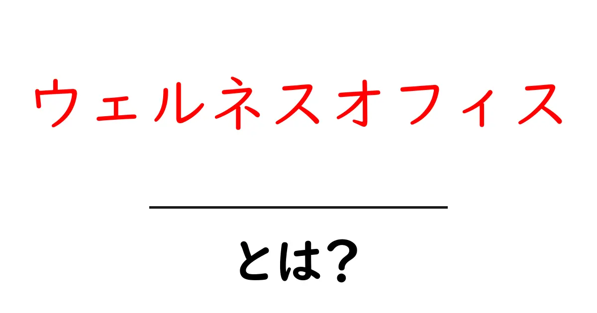 ウェルネスオフィスとは？職場環境を整えて健康と生産性を高める基本ガイド共起語・同意語・対義語も併せて解説！