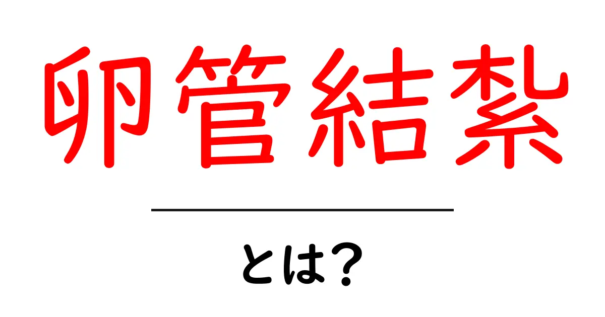 卵管結紮・とは？初心者向けの基礎解説とよくある疑問共起語・同意語・対義語も併せて解説！
