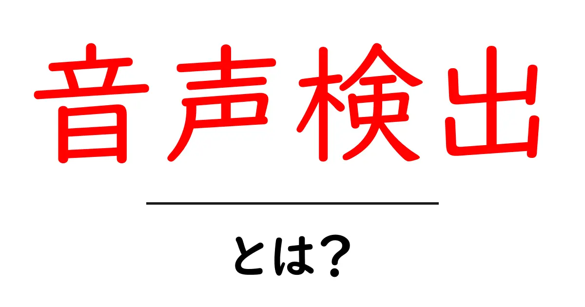 音声検出・とは？初心者向けに仕組みと活用例を解説共起語・同意語・対義語も併せて解説！
