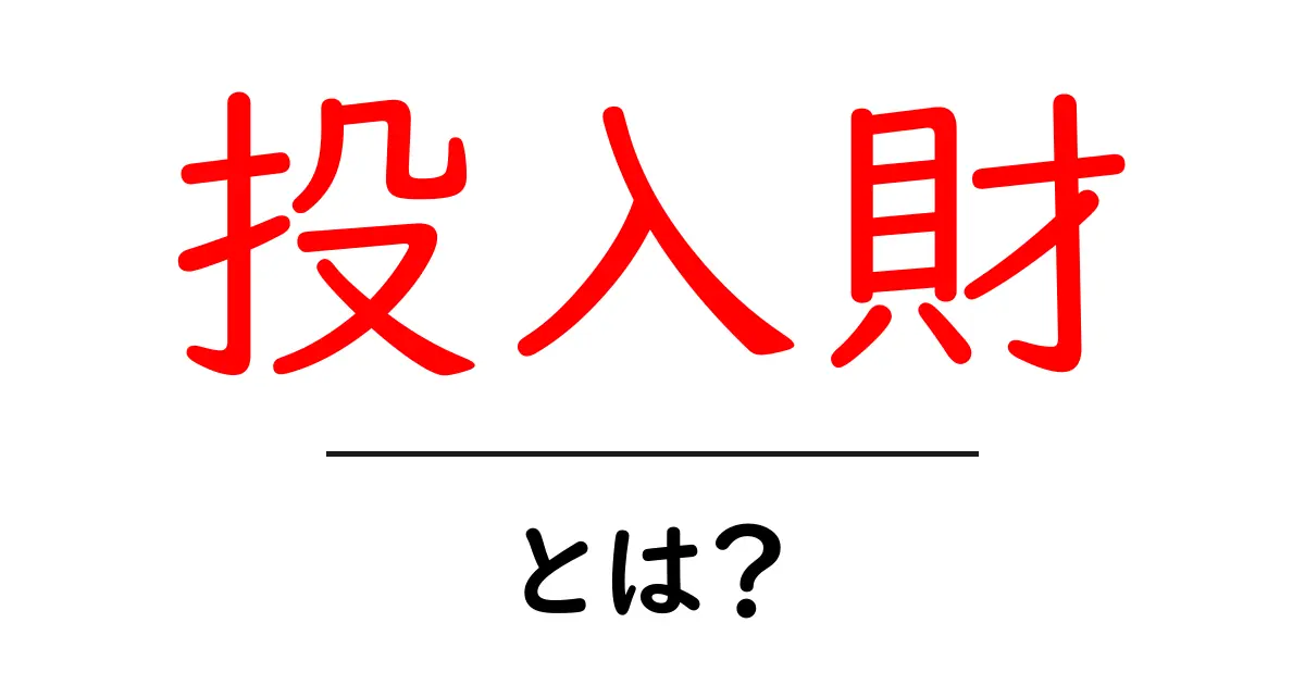 投入財・とは？初心者でも分かる意味と使い方共起語・同意語・対義語も併せて解説！