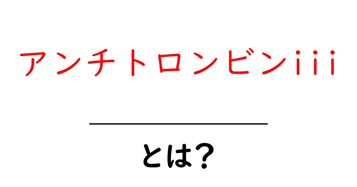 アンチトロンビンiiiとは?血液の抗凝固を支える重要なタンパク質をやさしく解説共起語・同意語・対義語も併せて解説!
