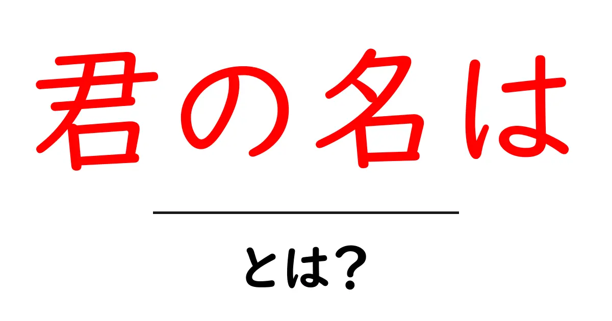 君の名は・とは? 初心者向け徹底解説共起語・同意語・対義語も併せて解説!