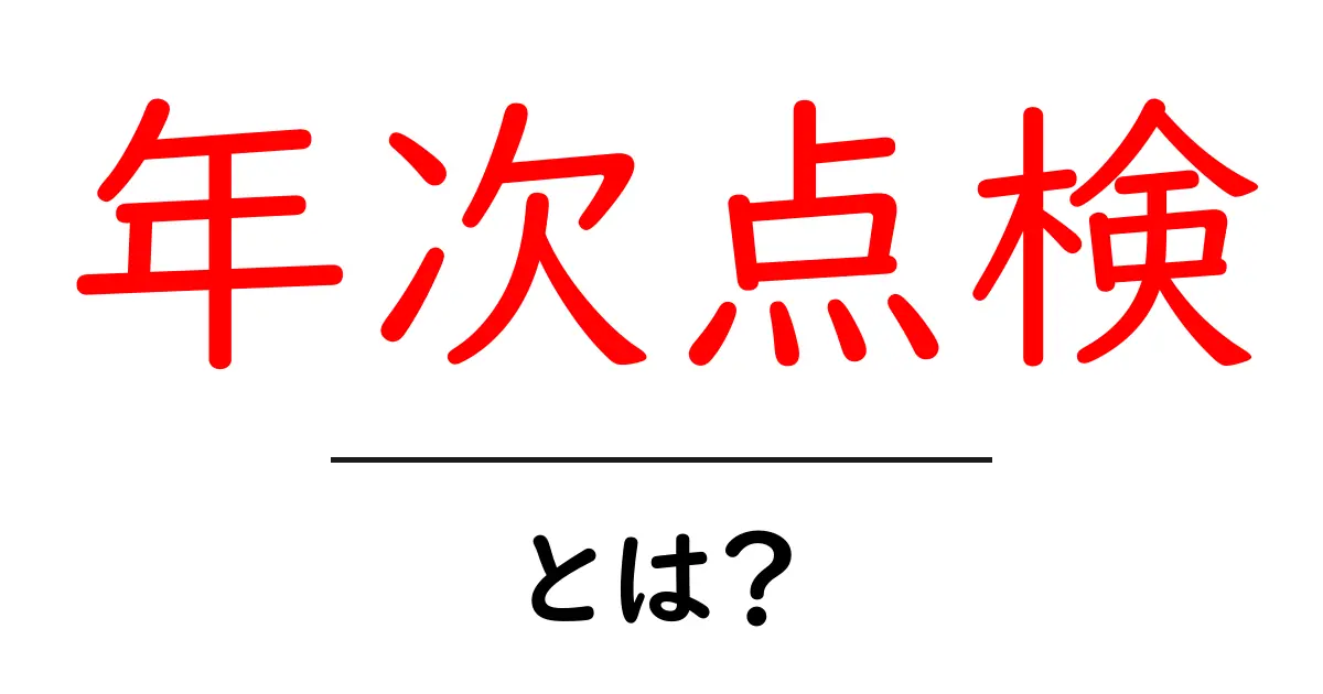 年次点検とは何か？初心者にも分かる意味と実務での使い方共起語・同意語・対義語も併せて解説！