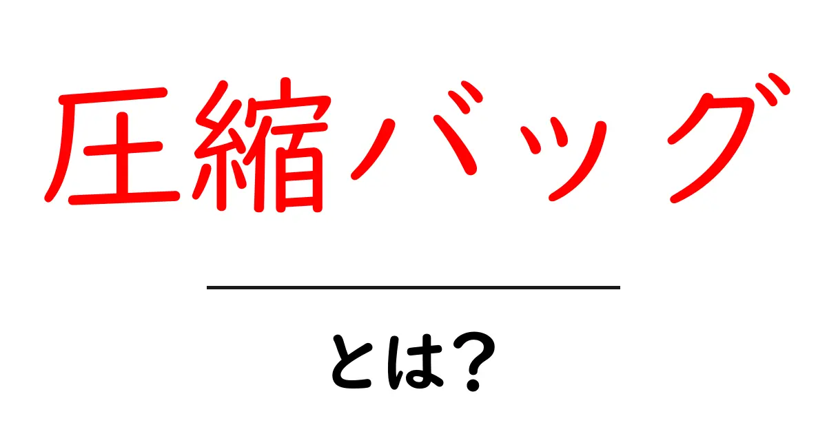 圧縮バッグとは？使い方と選び方を初心者でも分かる完全ガイド共起語・同意語・対義語も併せて解説！