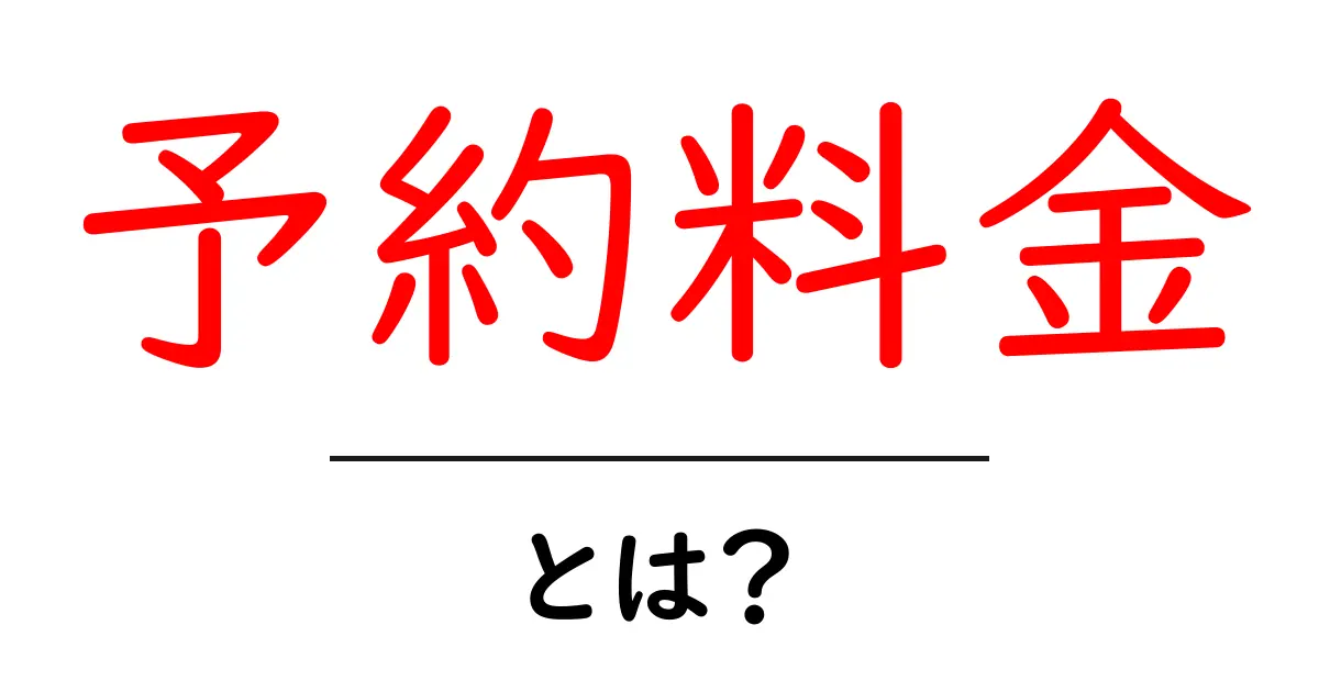 予約料金・とは？ 初心者向け解説：仕組みと注意点をやさしく解説共起語・同意語・対義語も併せて解説！