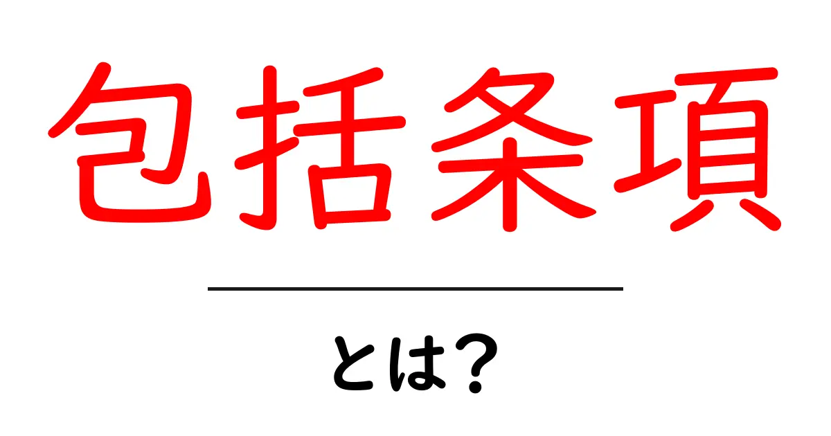 包括条項・とは？初心者にもわかるやさしい解説共起語・同意語・対義語も併せて解説！