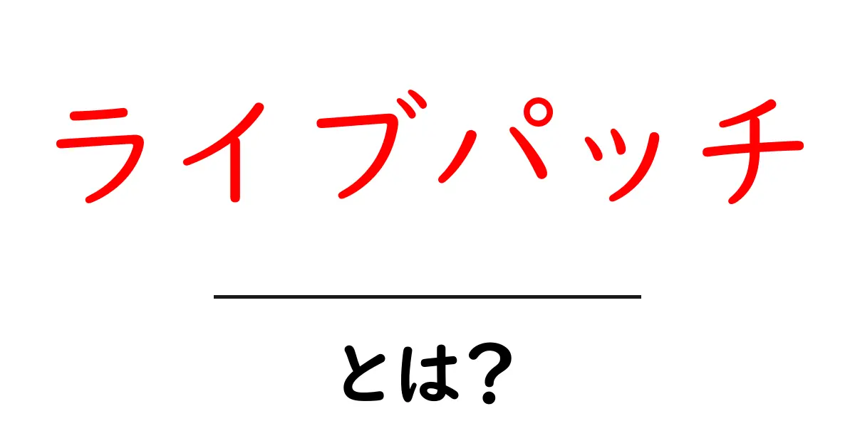 ライブパッチとは?初心者向け基礎ガイド共起語・同意語・対義語も併せて解説!