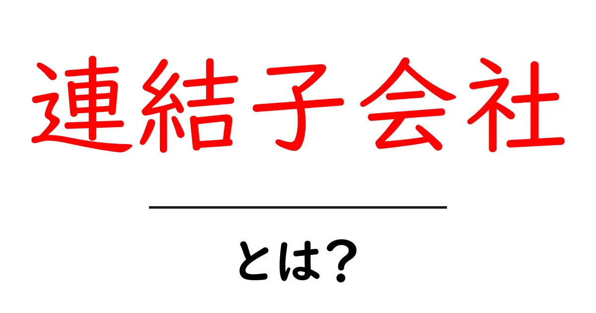 連結子会社・とは？初心者向けガイドで学ぶ基本と実務共起語・同意語・対義語も併せて解説！