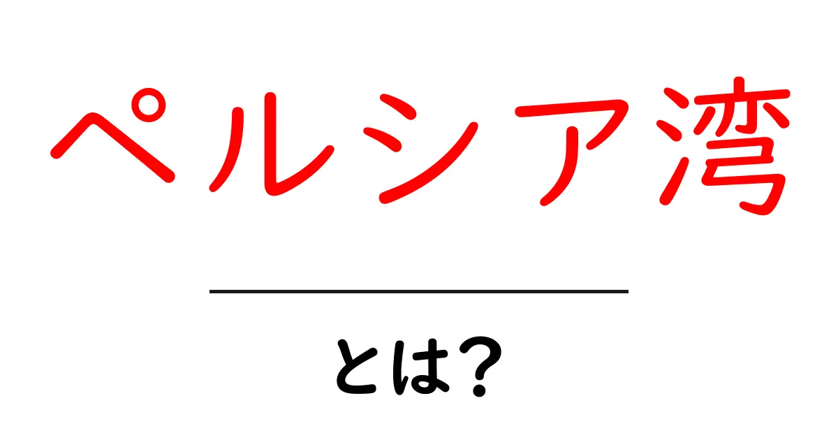ペルシア湾・とは？初心者にも分かる地理と基礎知識共起語・同意語・対義語も併せて解説！