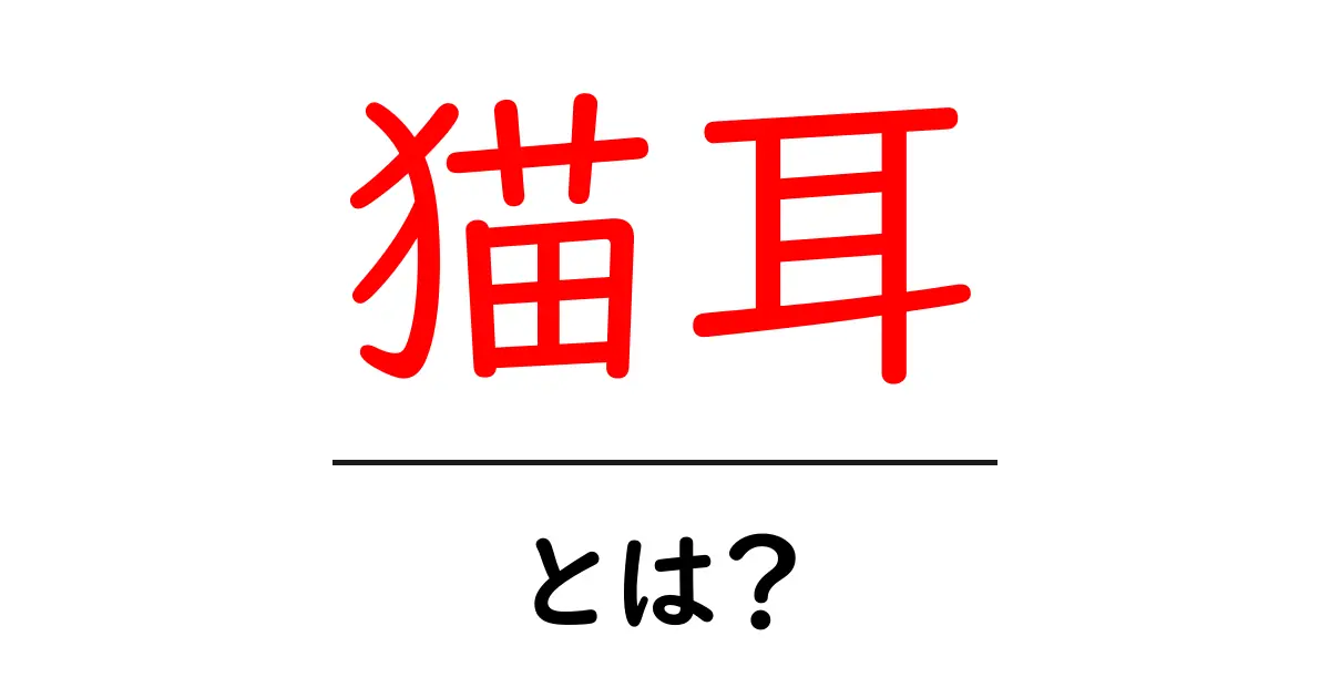 猫耳とは?初心者にもわかる基本と使い方ガイド共起語・同意語・対義語も併せて解説!