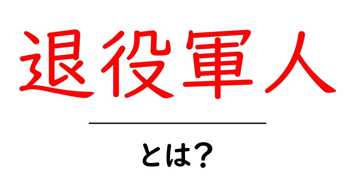 退役軍人・とは？ 初心者のための基本ガイドと知っておきたいポイント共起語・同意語・対義語も併せて解説！