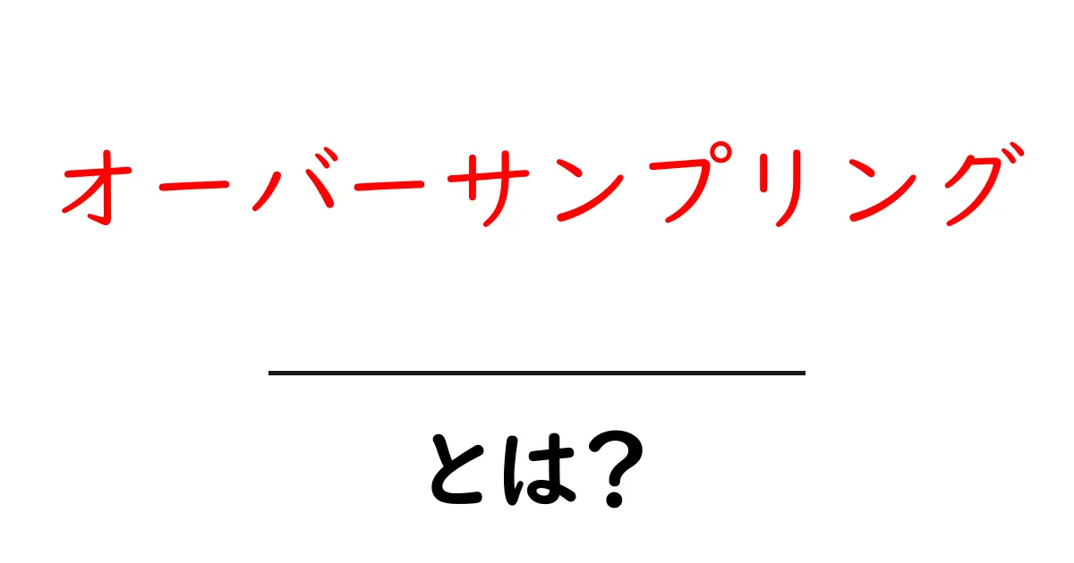 オーバーサンプリング・とは？初心者が学ぶ基礎と使い方の解説共起語・同意語・対義語も併せて解説！