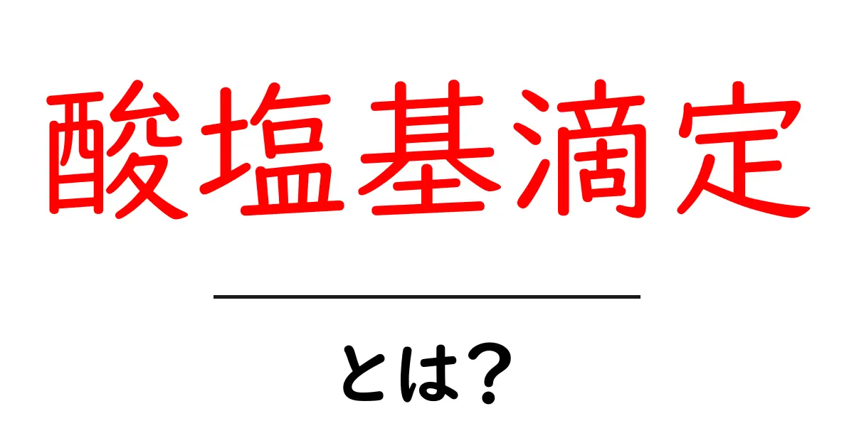 酸塩基滴定・とは？中学生にも分かる基本から実践まで徹底解説共起語・同意語・対義語も併せて解説！