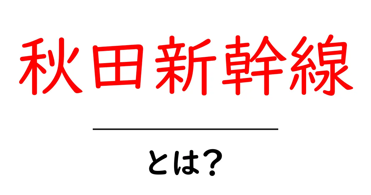 秋田新幹線とは？初心者向け基本と乗り方をやさしく解説共起語・同意語・対義語も併せて解説！