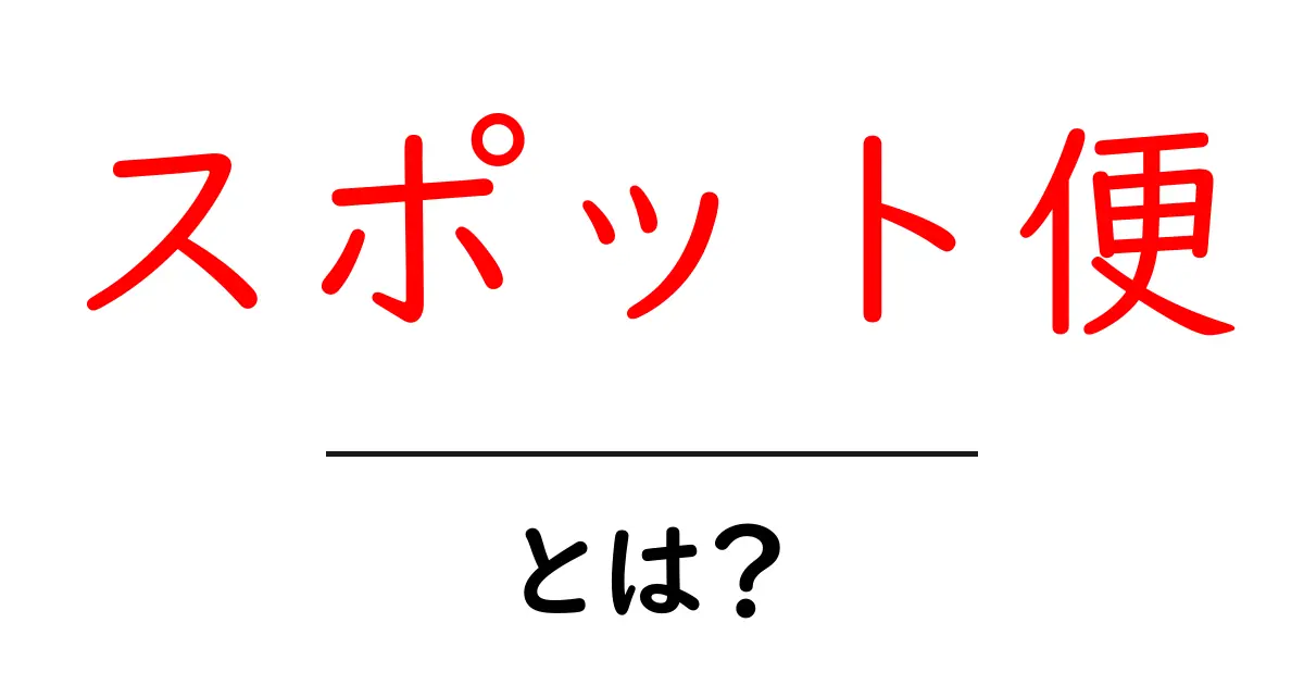 スポット便・とは？初心者のための基本ガイド共起語・同意語・対義語も併せて解説！
