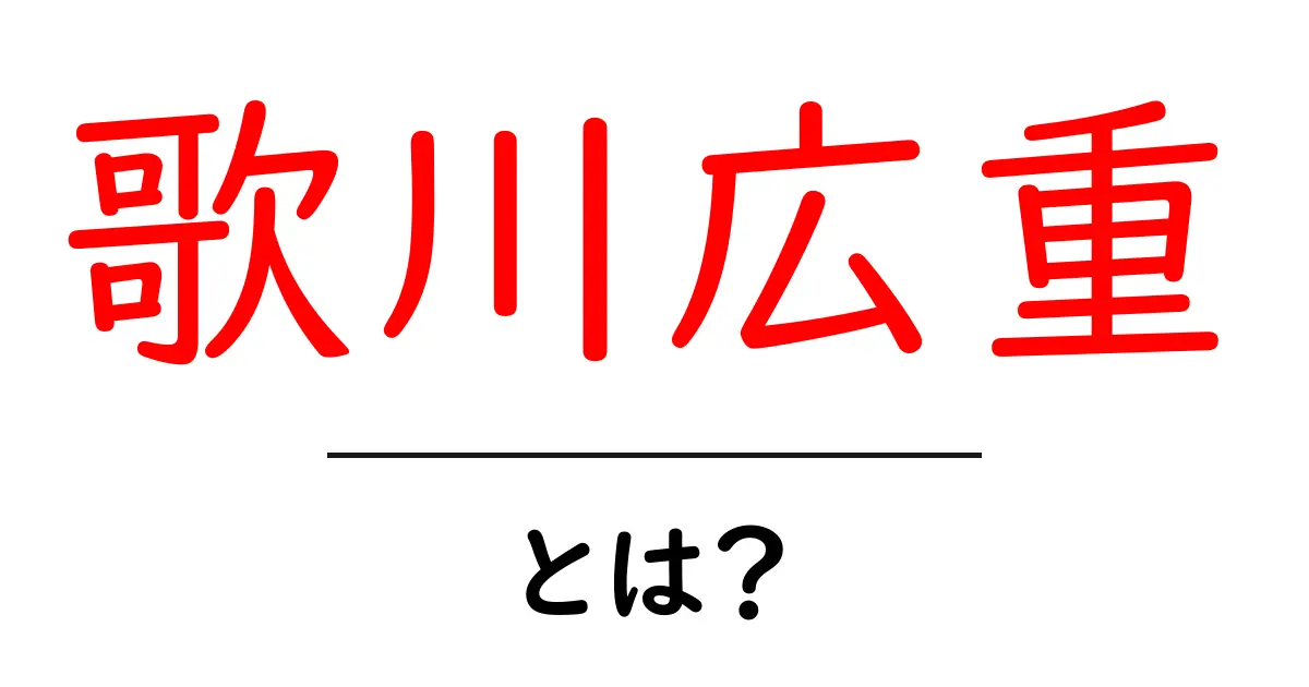 歌川広重とは？浮世絵の名匠が描く風景の魅力と謎を解説共起語・同意語・対義語も併せて解説！