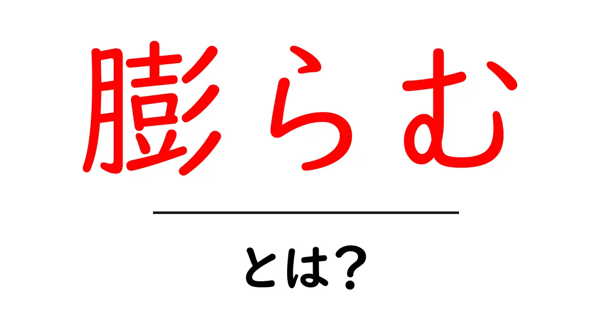 膨らむとは？意味と使い方を初心者が理解する徹底ガイド共起語・同意語・対義語も併せて解説！