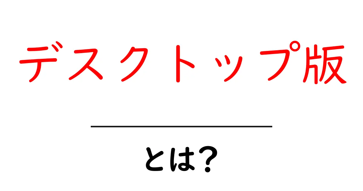 デスクトップ版・とは？初心者でも分かる基本ガイド共起語・同意語・対義語も併せて解説！