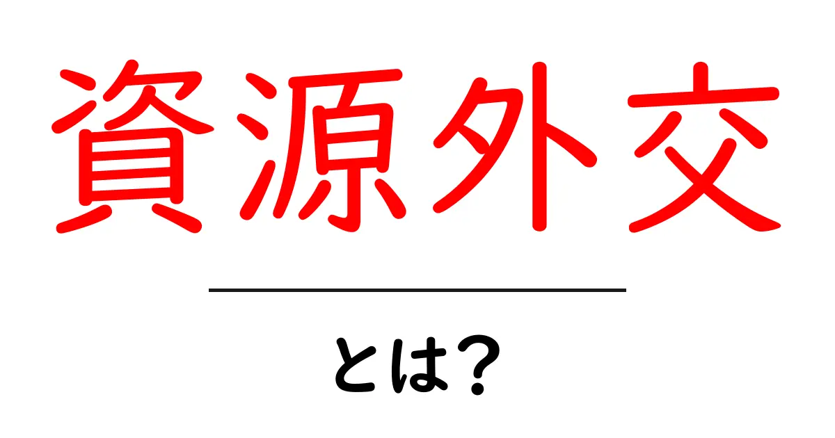 資源外交・とは？世界を動かす資源戦略と国際関係の新潮流共起語・同意語・対義語も併せて解説！