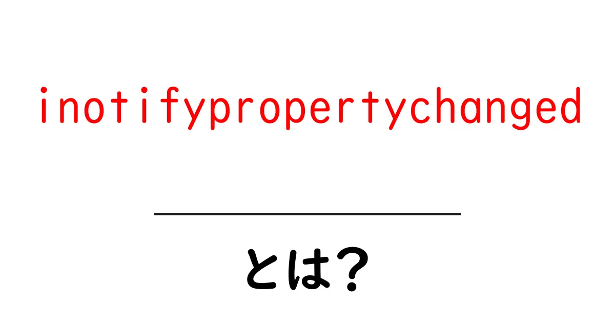 inotifypropertychangedとは？初心者向けにわかりやすく解説する完全ガイド共起語・同意語・対義語も併せて解説！