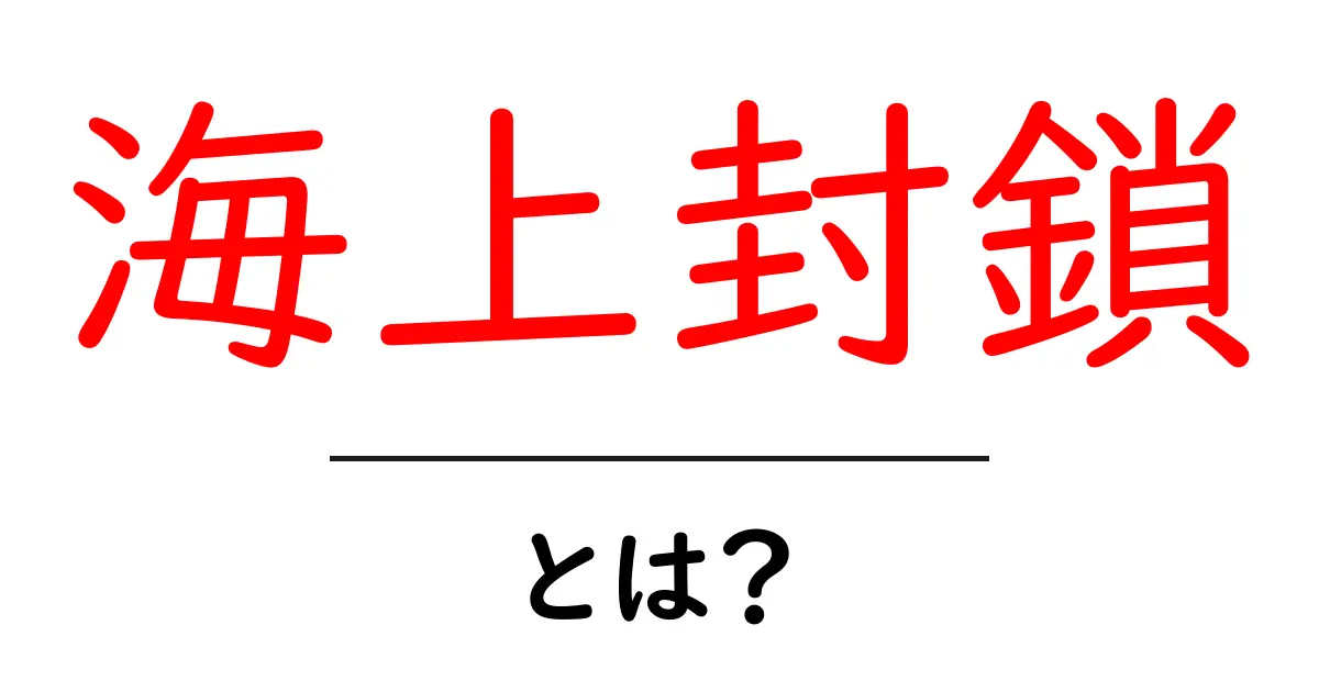 海上封鎖・とは？初心者にもわかる基本と歴史、仕組みを解説共起語・同意語・対義語も併せて解説！