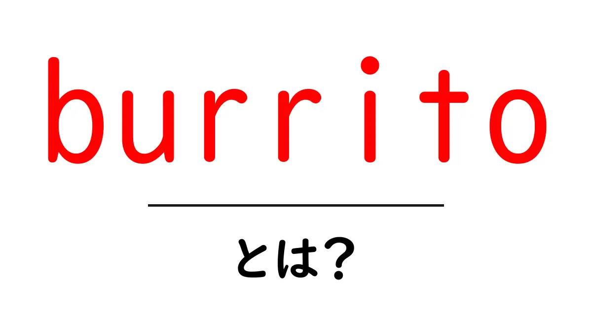 burrito・とは？初心者にも分かる基本から楽しみ方まで徹底解説共起語・同意語・対義語も併せて解説！