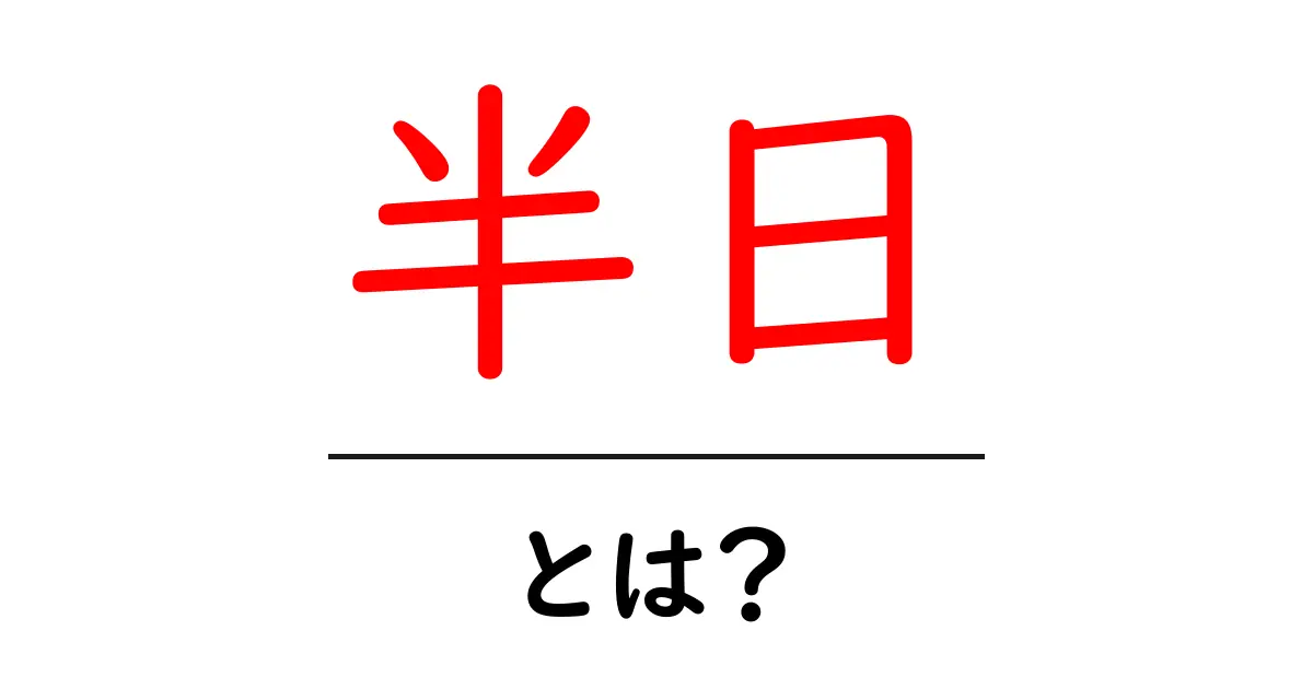半日・とは?意味と使い方を中学生にもわかる解説ガイド共起語・同意語・対義語も併せて解説!