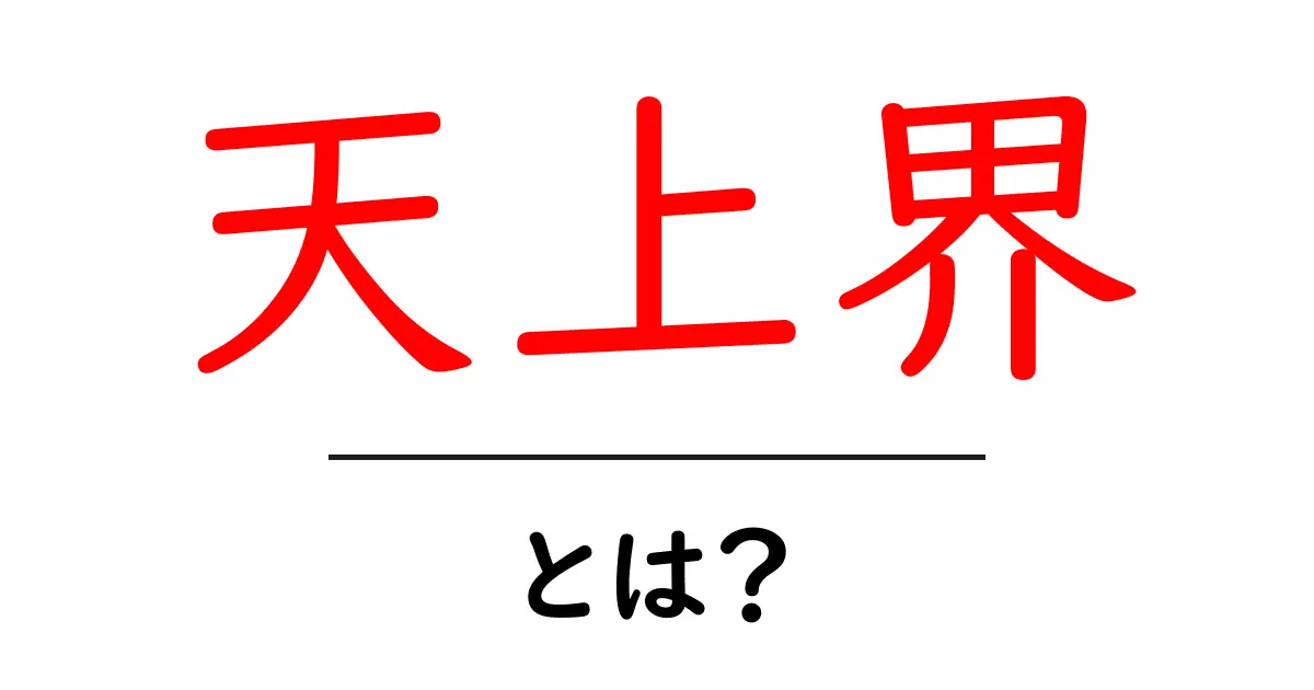 天上界とは？初心者向け解説でわかりやすく学ぶポイント共起語・同意語・対義語も併せて解説！