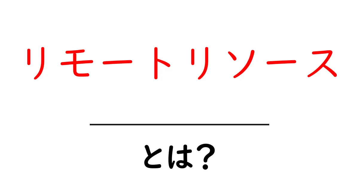 リモートリソースとは?初心者でもわかる基本と使い方共起語・同意語・対義語も併せて解説!