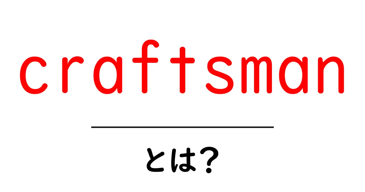 craftsmanとは？初心者でも分かる意味と魅力を徹底解説共起語・同意語・対義語も併せて解説！