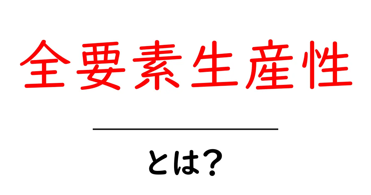 全要素生産性とは？初心者にも分かる基本ガイド共起語・同意語・対義語も併せて解説！