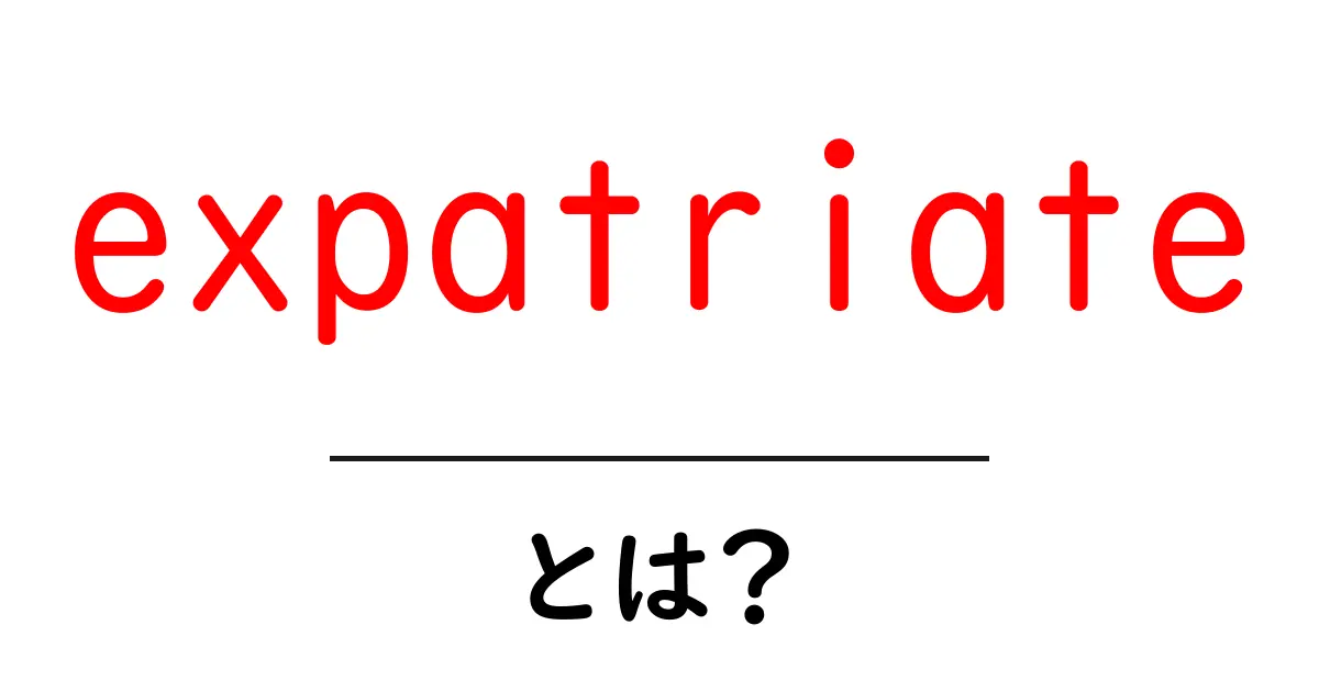 expatriateとは？海外で暮らす人の意味と使い方を初心者向けに解説共起語・同意語・対義語も併せて解説！