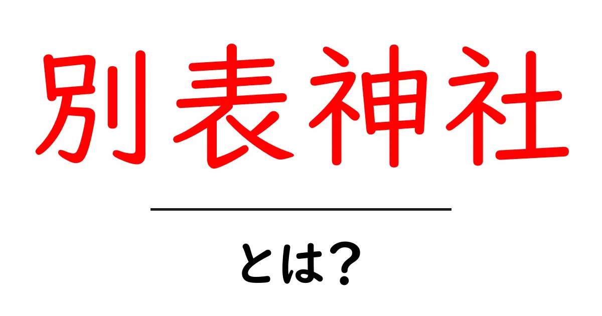 別表神社・とは？初心者にもわかる基礎ガイド共起語・同意語・対義語も併せて解説！