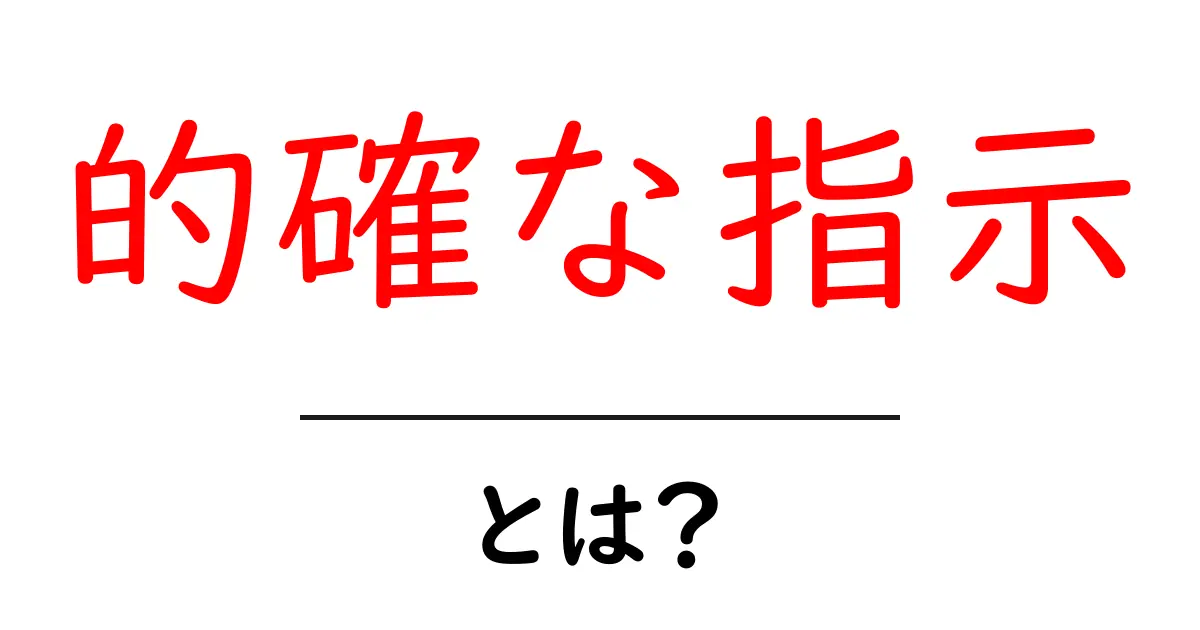 的確な指示・とは?初心者にも分かる基本と実践のコツ共起語・同意語・対義語も併せて解説!