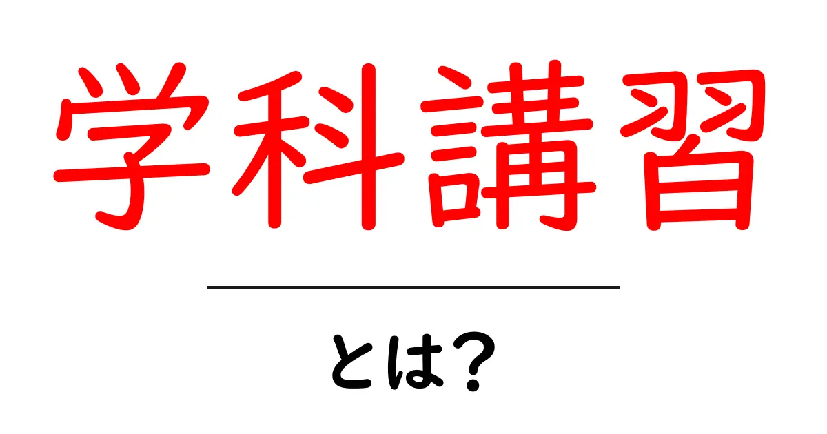 学科講習・とは? 初心者でもわかる基本と役割を解説共起語・同意語・対義語も併せて解説!